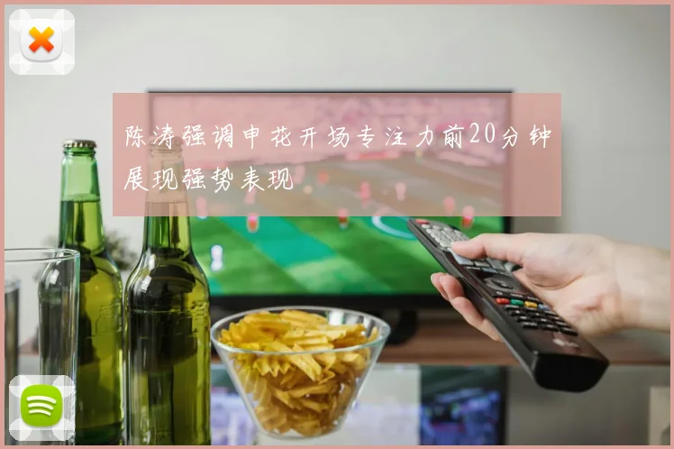 陈涛强调申花开场专注力前20分钟展现强势表现