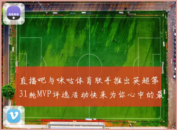 直播吧与咪咕体育联手推出英超第31轮MVP评选活动快来为你心中的最佳球员投票
