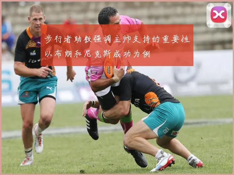 步行者助教强调主帅支持的重要性以布朗和尼克斯成功为例